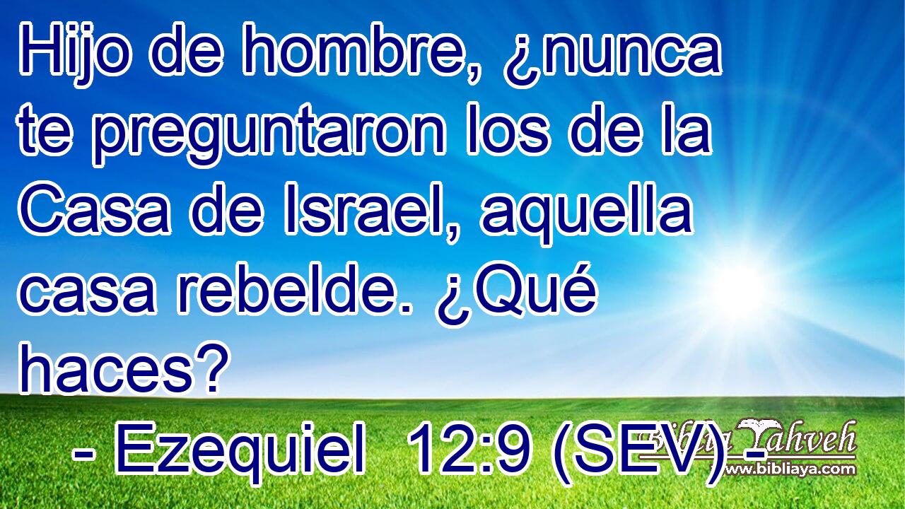Hijo de hombre, ¿nunca te preguntaron los de la Casa de Israel, aquella casa rebelde. ¿Qué haces?