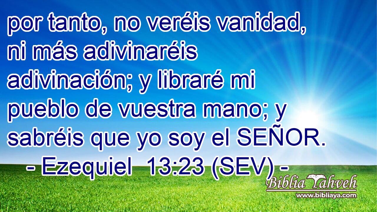 por tanto, no veréis vanidad, ni más adivinaréis adivinación; y libraré mi pueblo de vuestra mano; y sabréis que yo soy el SEÑOR.