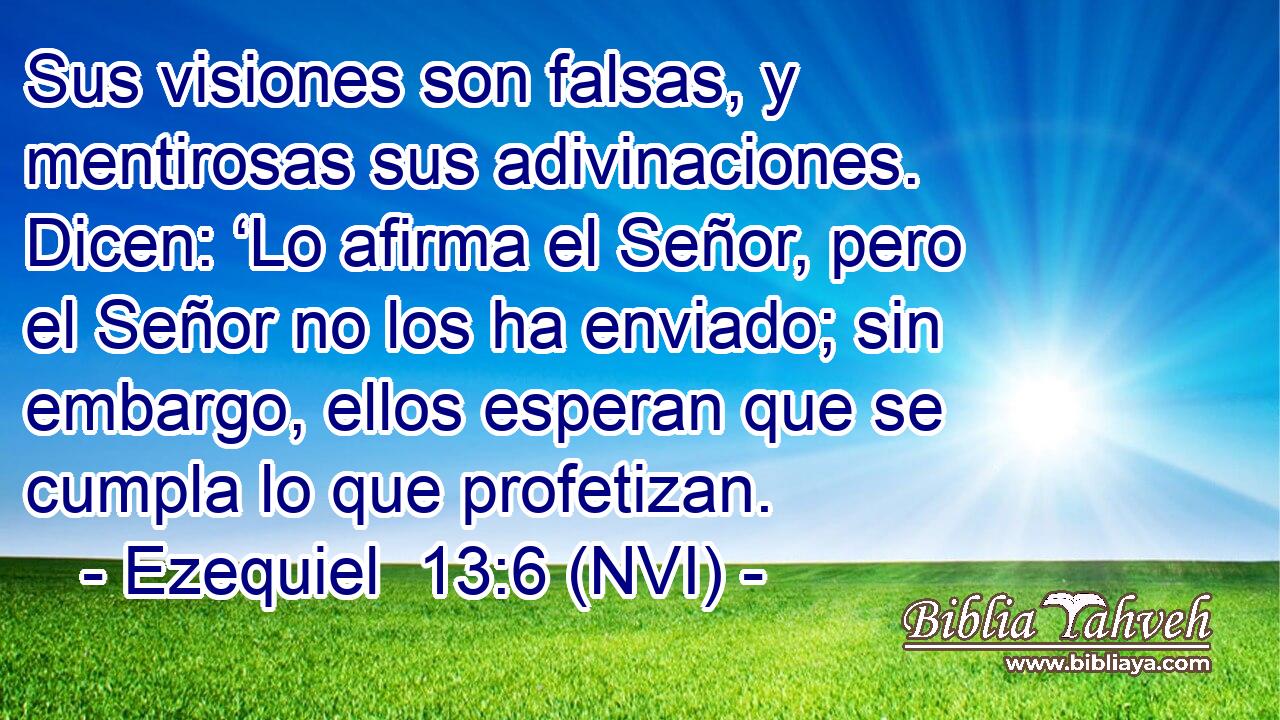  Sus visiones son falsas, y mentirosas sus adivinaciones. Dicen: ‘Lo afirma el Señor, pero el Señor no los ha enviado; sin embargo, ellos esperan que se cumpla lo que profetizan. 