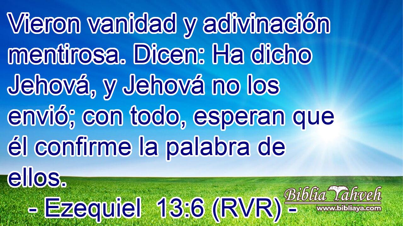 Vieron vanidad y adivinación mentirosa. Dicen: Ha dicho Jehová, y Jehová no los envió; con todo, esperan que él confirme la palabra de ellos.