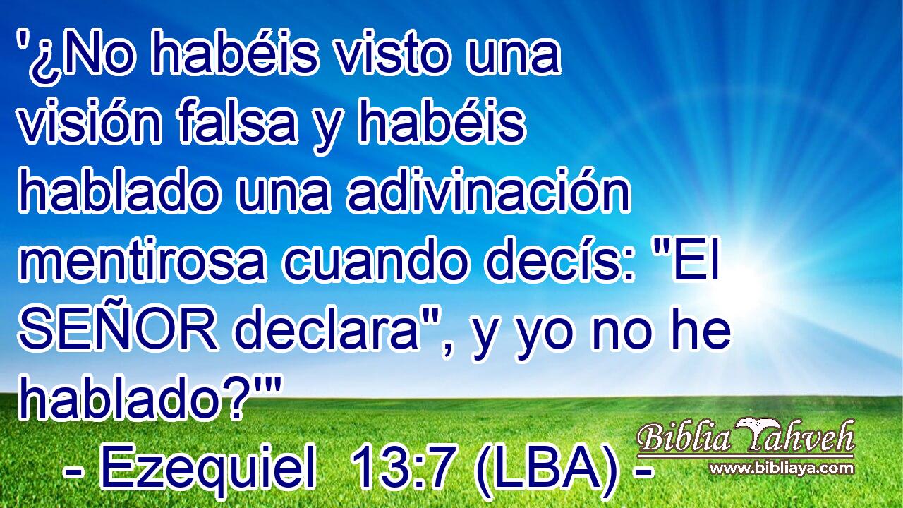 '¿No habéis visto una visión falsa y habéis hablado una adivinación mentirosa cuando decís: 