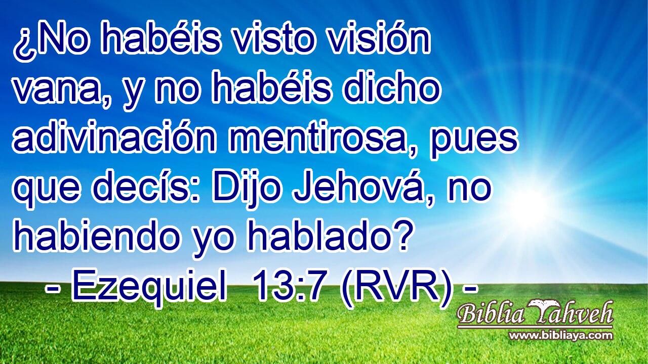 ¿No habéis visto visión vana, y no habéis dicho adivinación mentirosa, pues que decís: Dijo Jehová, no habiendo yo hablado?