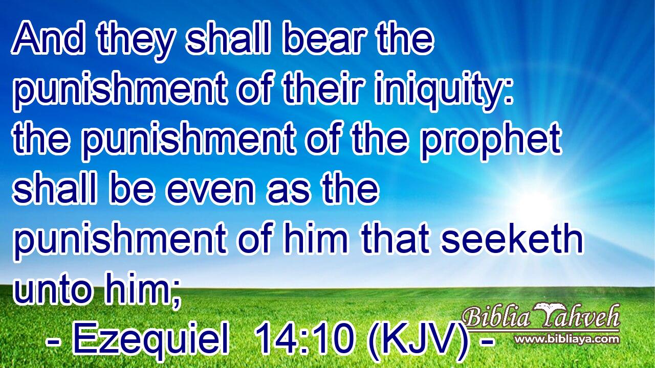 And they shall bear the punishment of their iniquity: the punishment of the prophet shall be even as the punishment of him that seeketh unto him;