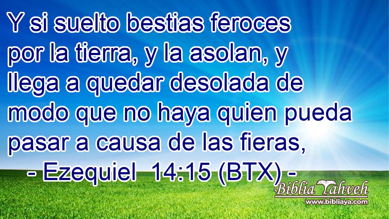Y si suelto bestias feroces por la tierra, y la asolan, y llega a quedar desolada de modo que no haya quien pueda pasar a causa de las fieras,