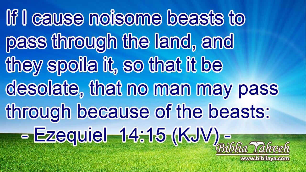 If I cause noisome beasts to pass through the land, and they spoila it, so that it be desolate, that no man may pass through because of the beasts: