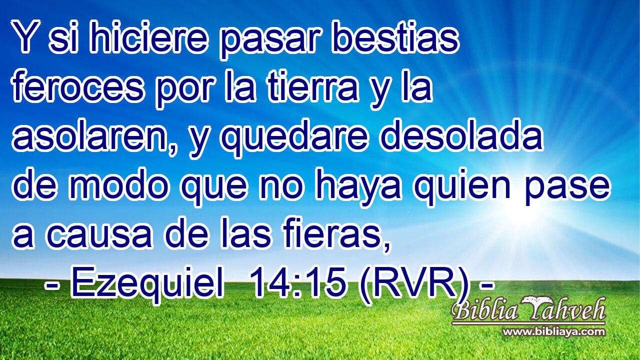 Y si hiciere pasar bestias feroces por la tierra y la asolaren, y quedare desolada de modo que no haya quien pase a causa de las fieras,