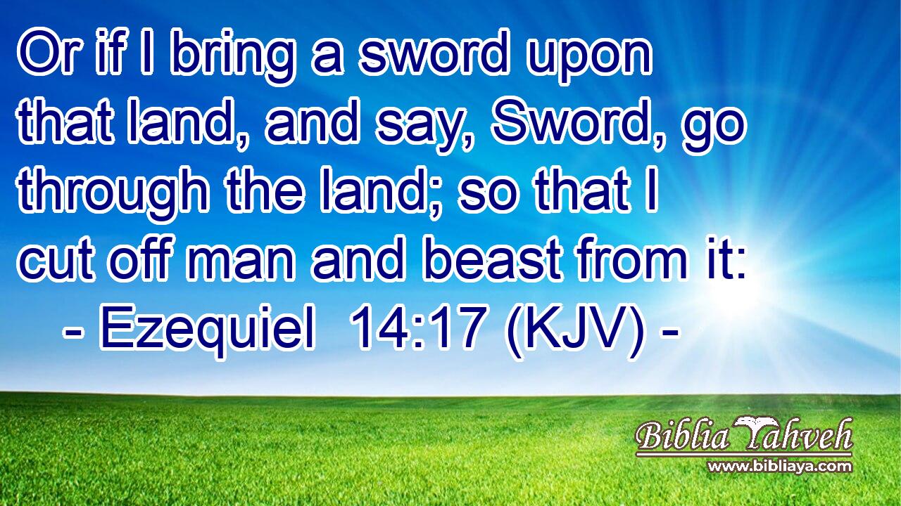 Or if I bring a sword upon that land, and say, Sword, go through the land; so that I cut off man and beast from it: