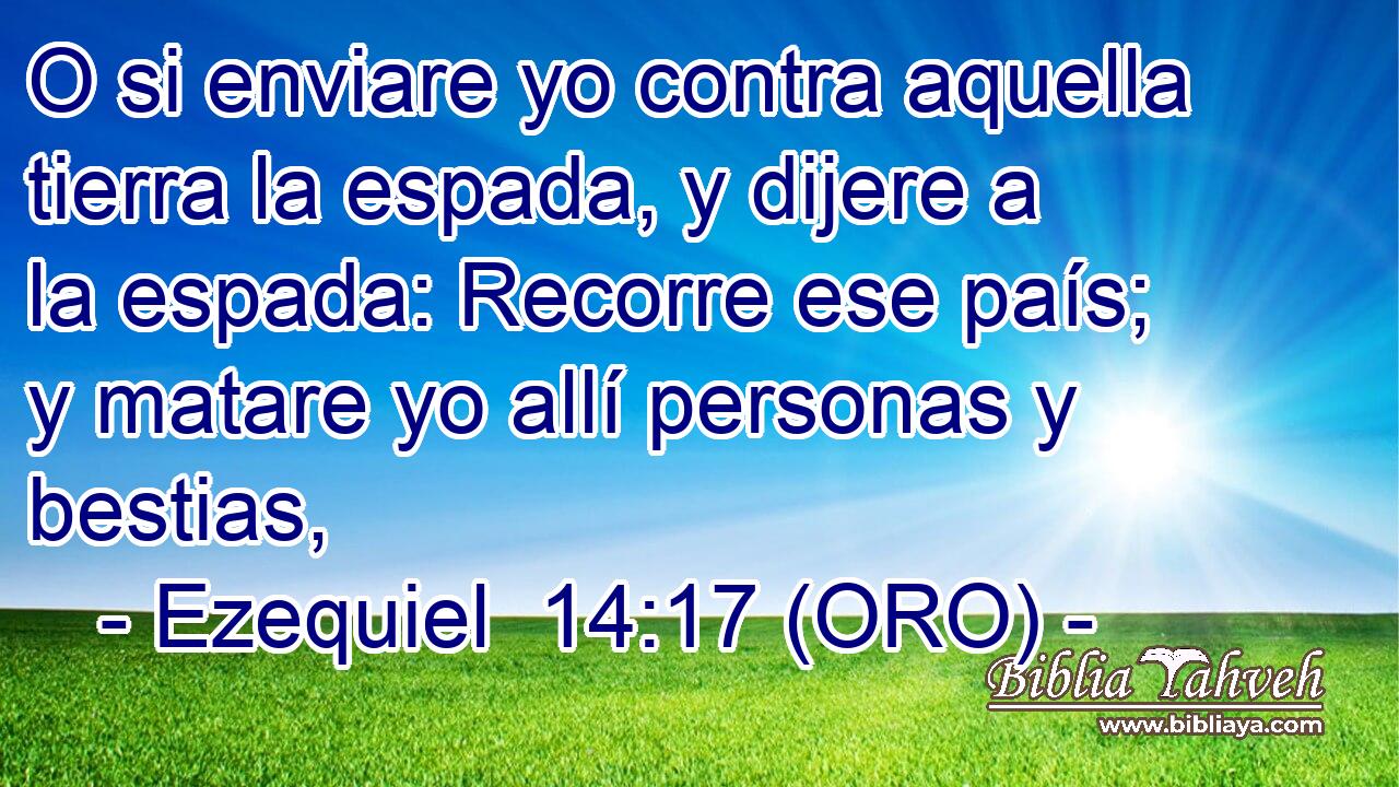  O si enviare yo contra aquella tierra la espada, y dijere a la espada: Recorre ese país; y matare yo allí personas y bestias, 
