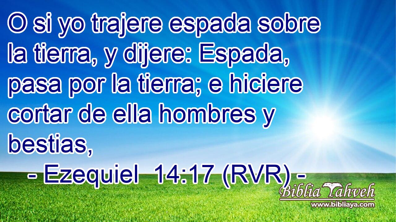 O si yo trajere espada sobre la tierra, y dijere: Espada, pasa por la tierra; e hiciere cortar de ella hombres y bestias,