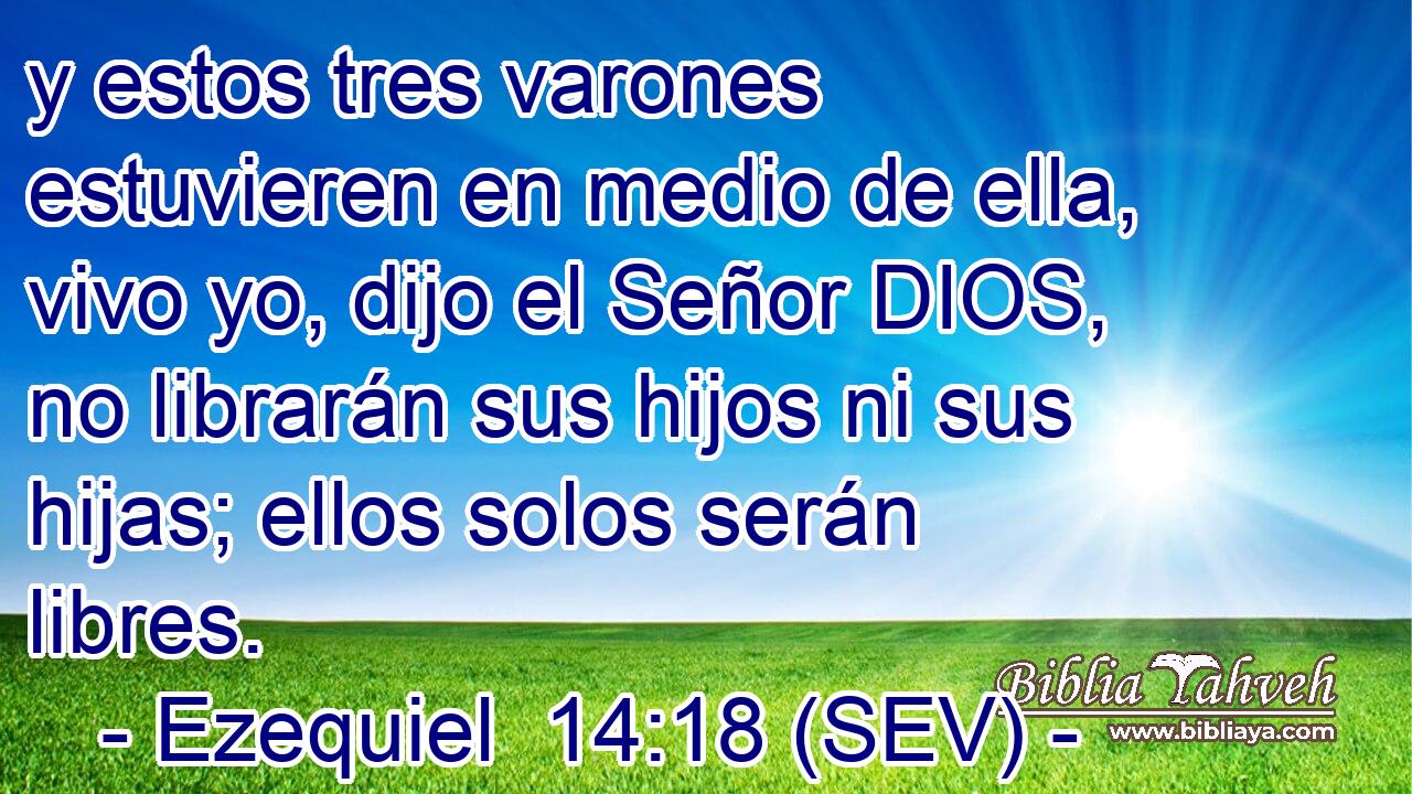 y estos tres varones estuvieren en medio de ella, vivo yo, dijo el Señor DIOS, no librarán sus hijos ni sus hijas; ellos solos serán libres.