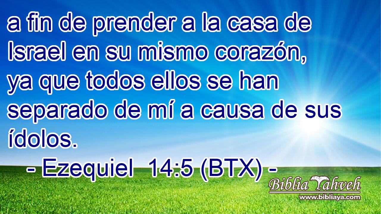 a fin de prender a la casa de Israel en su mismo corazón, ya que todos ellos se han separado de mí a causa de sus ídolos.