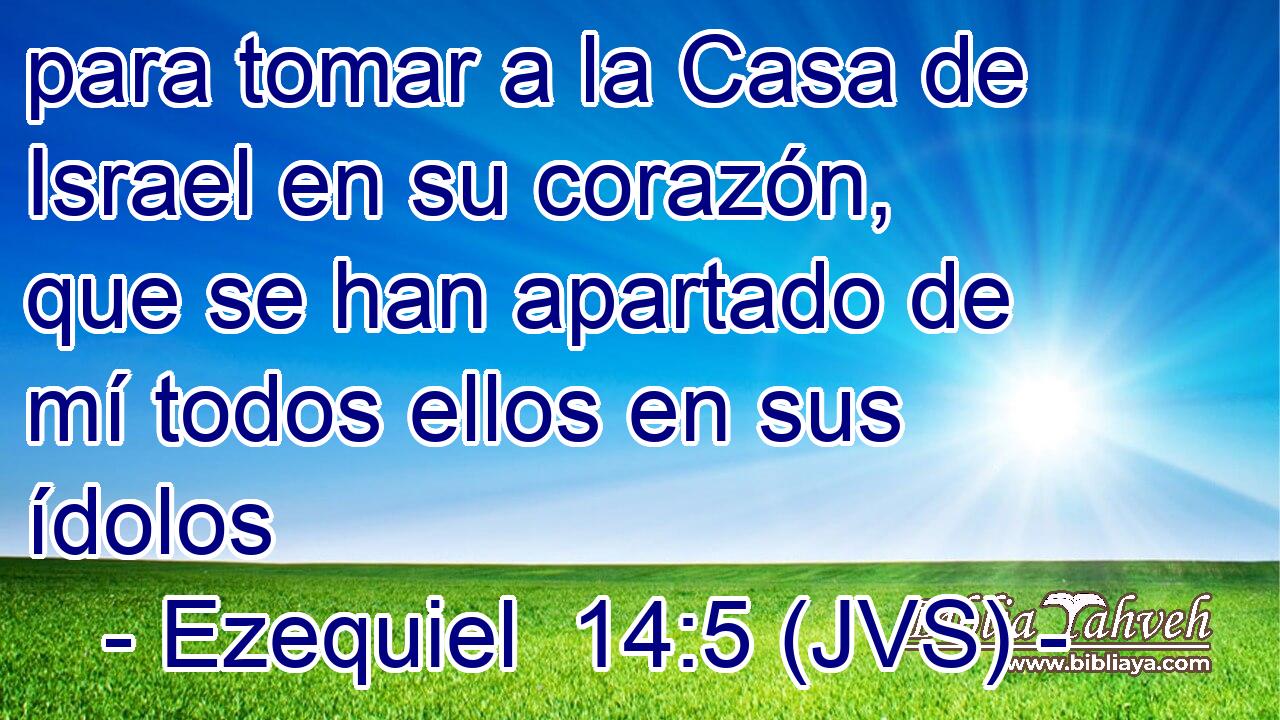 para tomar a la Casa de Israel en su corazón, que se han apartado de mí todos ellos en sus ídolos
