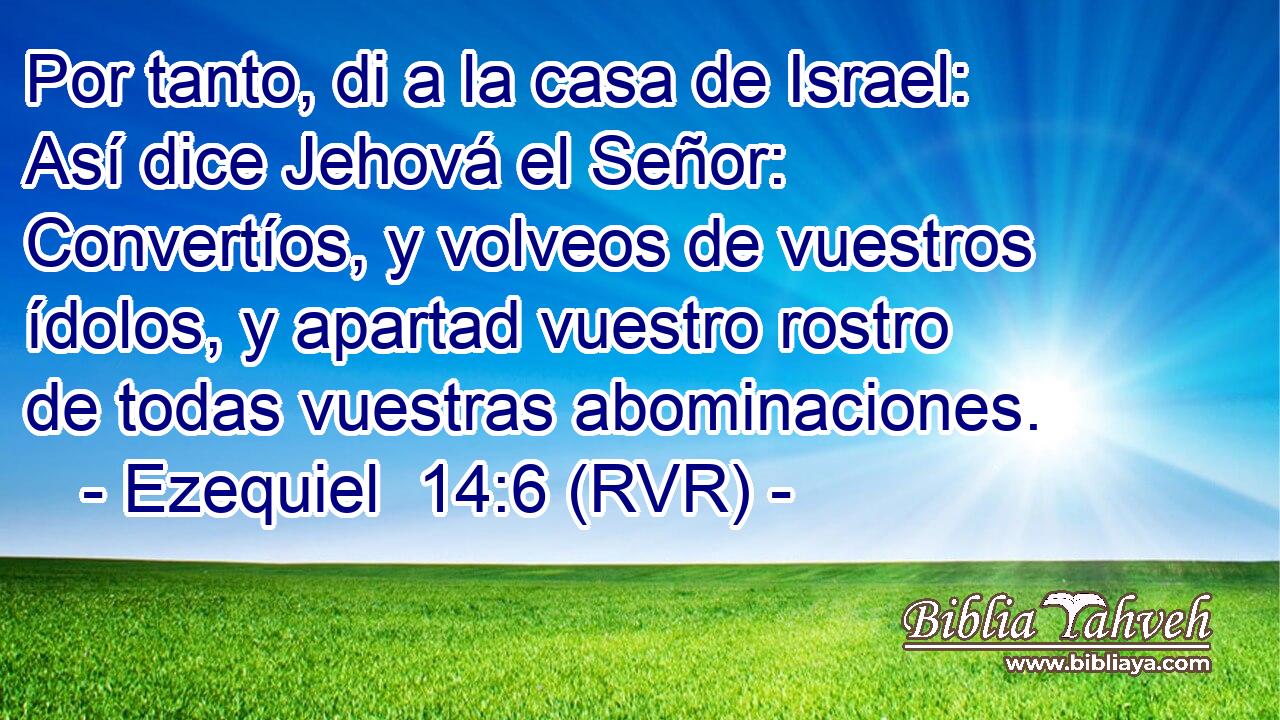 Por tanto, di a la casa de Israel: Así dice Jehová el Señor: Convertíos, y volveos de vuestros ídolos, y apartad vuestro rostro de todas vuestras abominaciones.