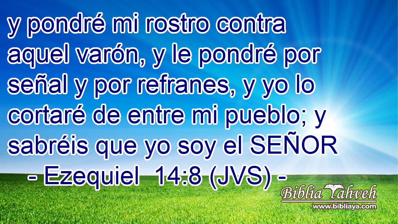 y pondré mi rostro contra aquel varón, y le pondré por señal y por refranes, y yo lo cortaré de entre mi pueblo; y sabréis que yo soy el SEÑOR