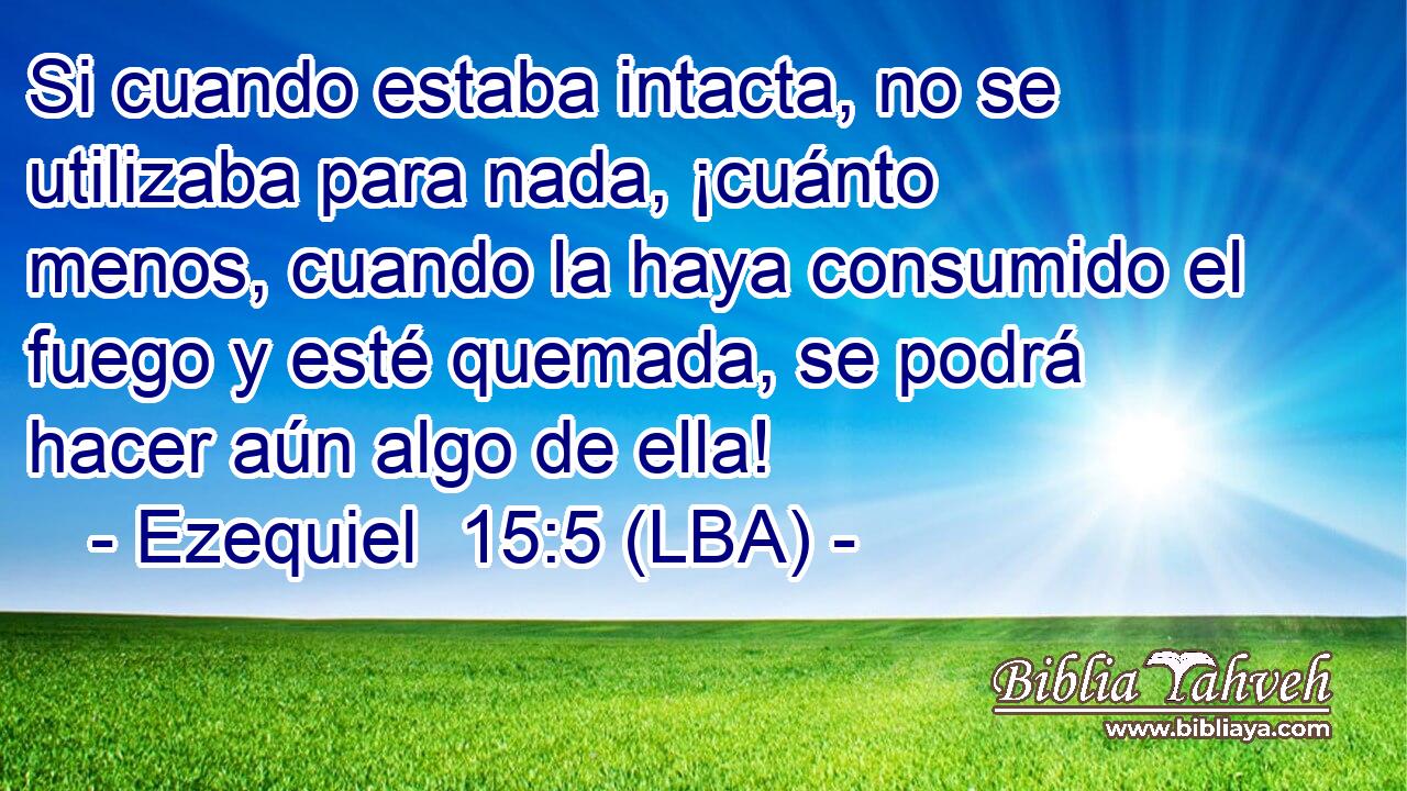 Si cuando estaba intacta, no se utilizaba para nada, ¡cuánto menos, cuando la haya consumido el fuego y esté quemada, se podrá hacer aún algo de ella!