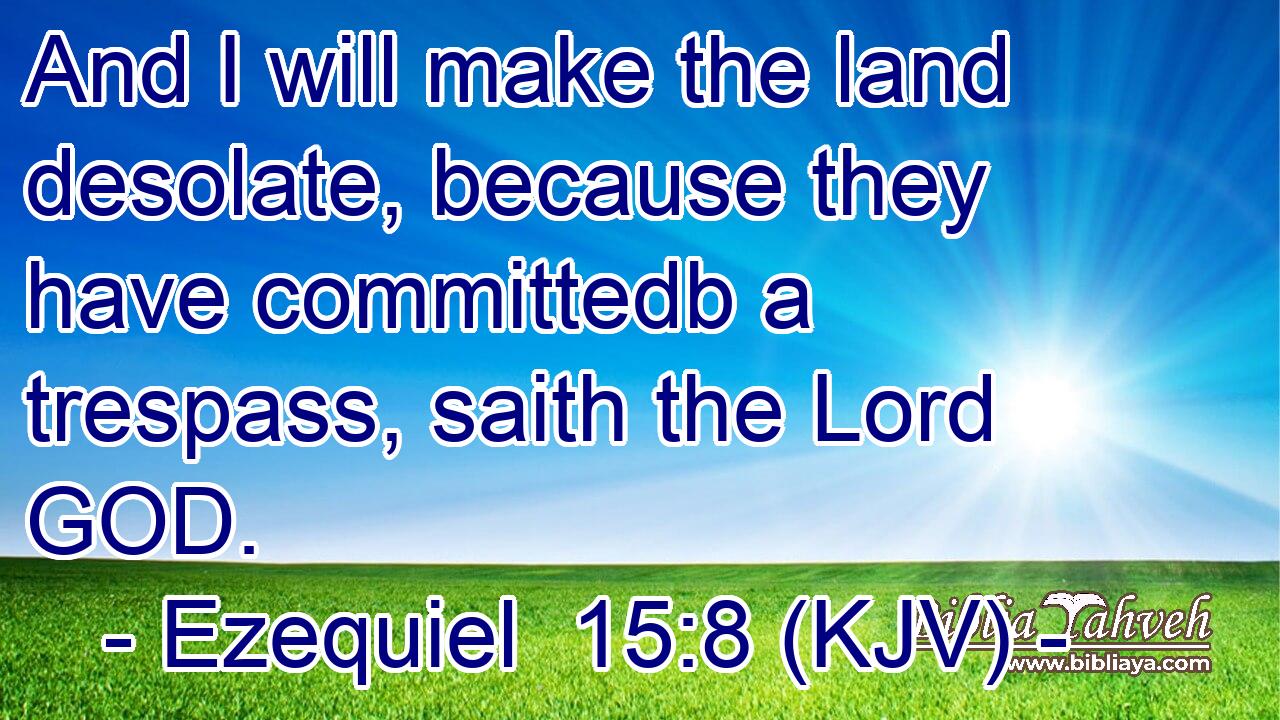 And I will make the land desolate, because they have committedb a trespass, saith the Lord GOD.