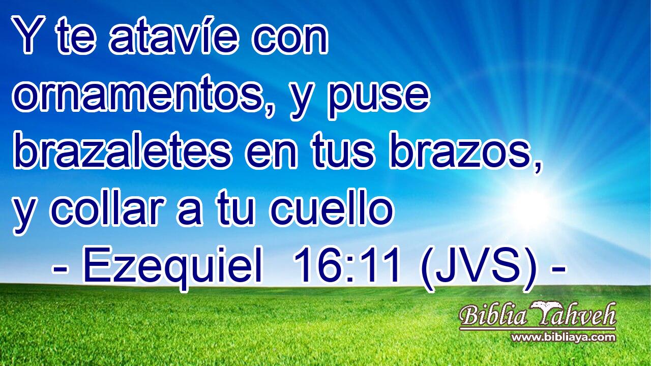 Y te atavíe con ornamentos, y puse brazaletes en tus brazos, y collar a tu cuello