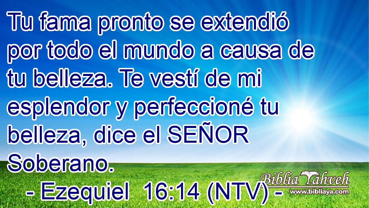 Tu fama pronto se extendió por todo el mundo a causa de tu belleza. Te vestí de mi esplendor y perfeccioné tu belleza, dice el SEÑOR Soberano.