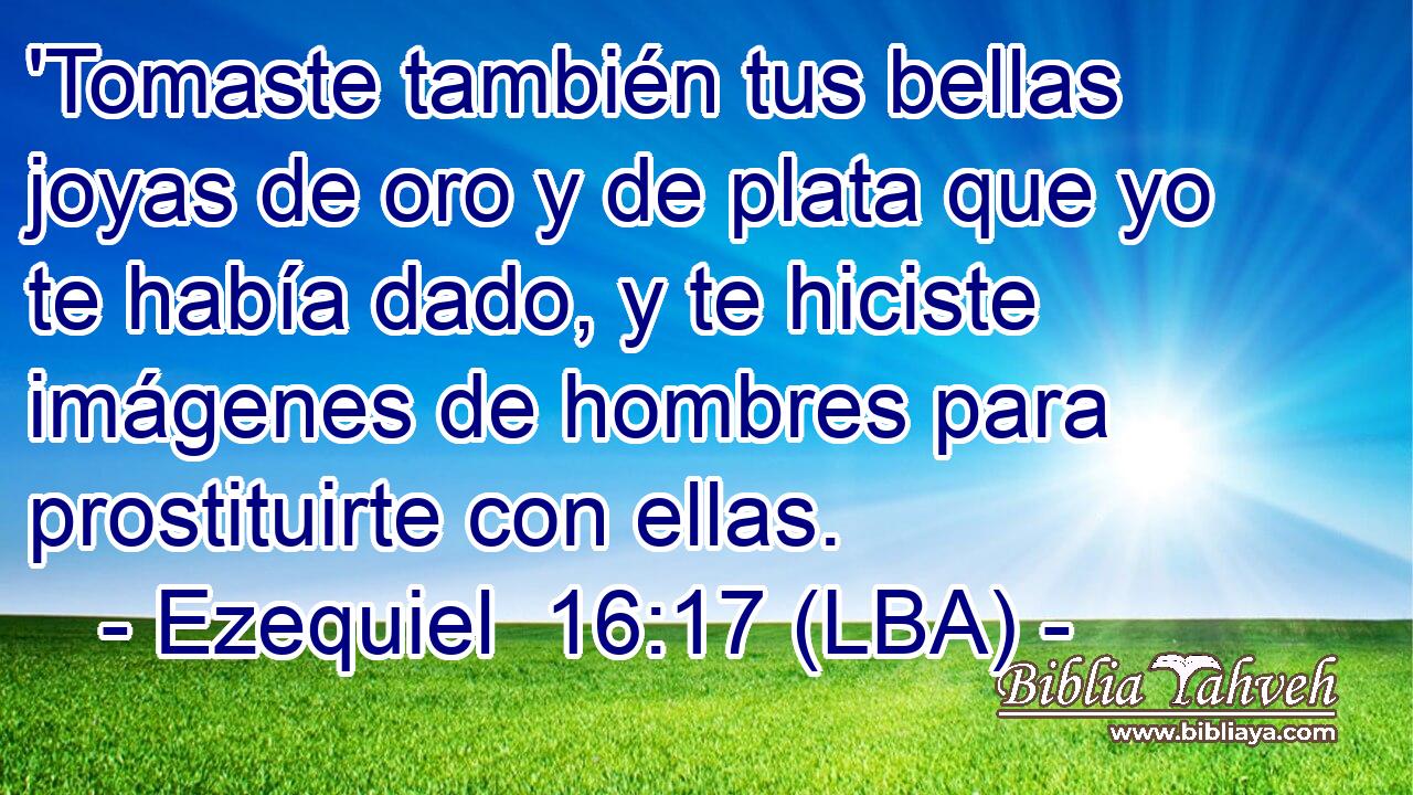 'Tomaste también tus bellas joyas de oro y de plata que yo te había dado, y te hiciste imágenes de hombres para prostituirte con ellas.
