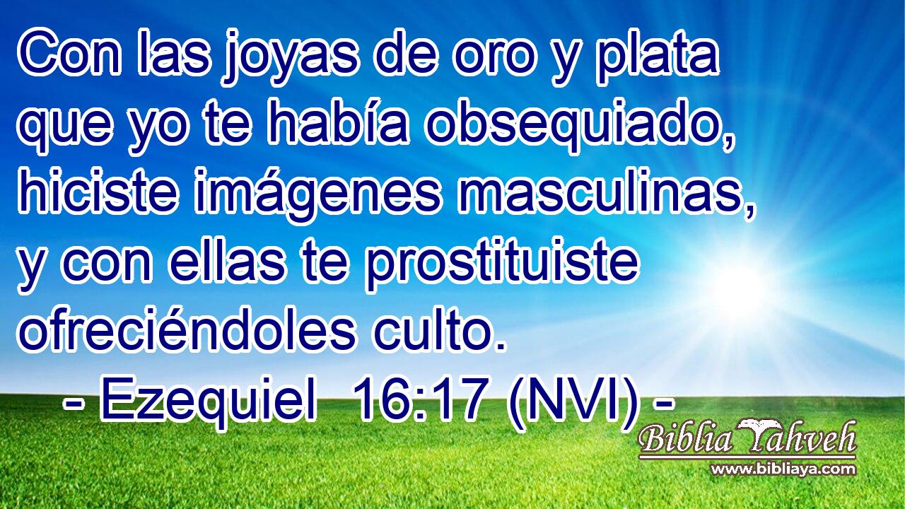  Con las joyas de oro y plata que yo te había obsequiado, hiciste imágenes masculinas, y con ellas te prostituiste ofreciéndoles culto. 