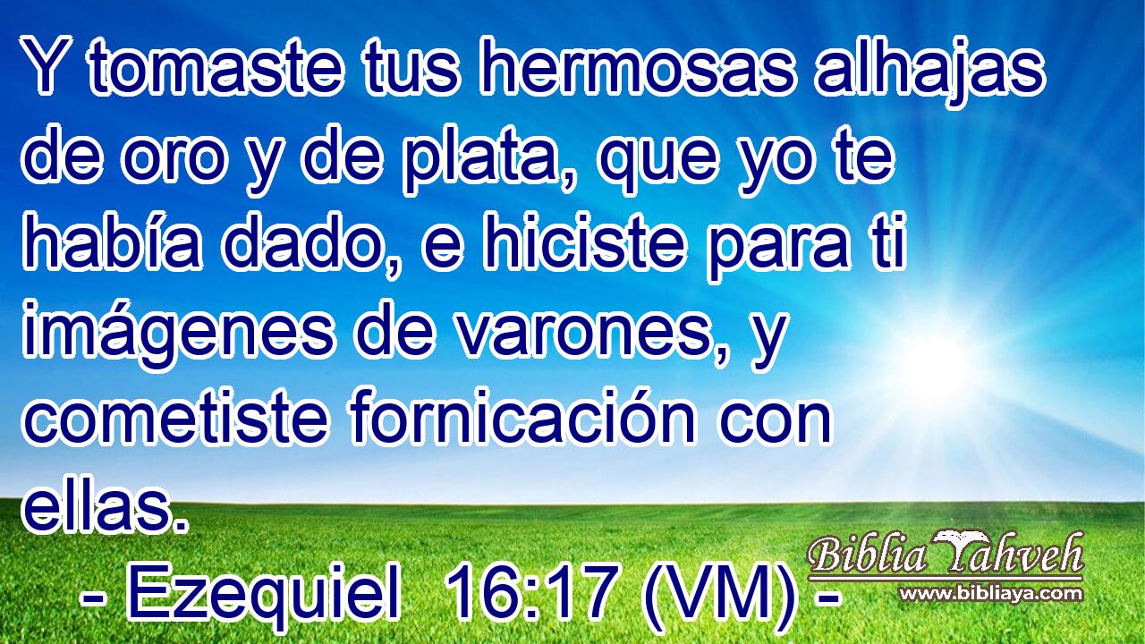  Y tomaste tus hermosas alhajas de oro y de plata, que yo te había dado, e hiciste para ti imágenes de varones, y cometiste fornicación con ellas. 