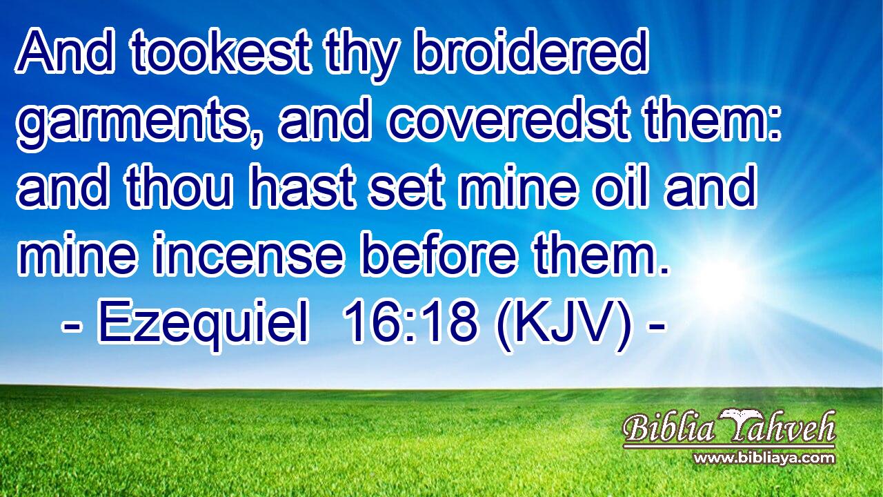And tookest thy broidered garments, and coveredst them: and thou hast set mine oil and mine incense before them.