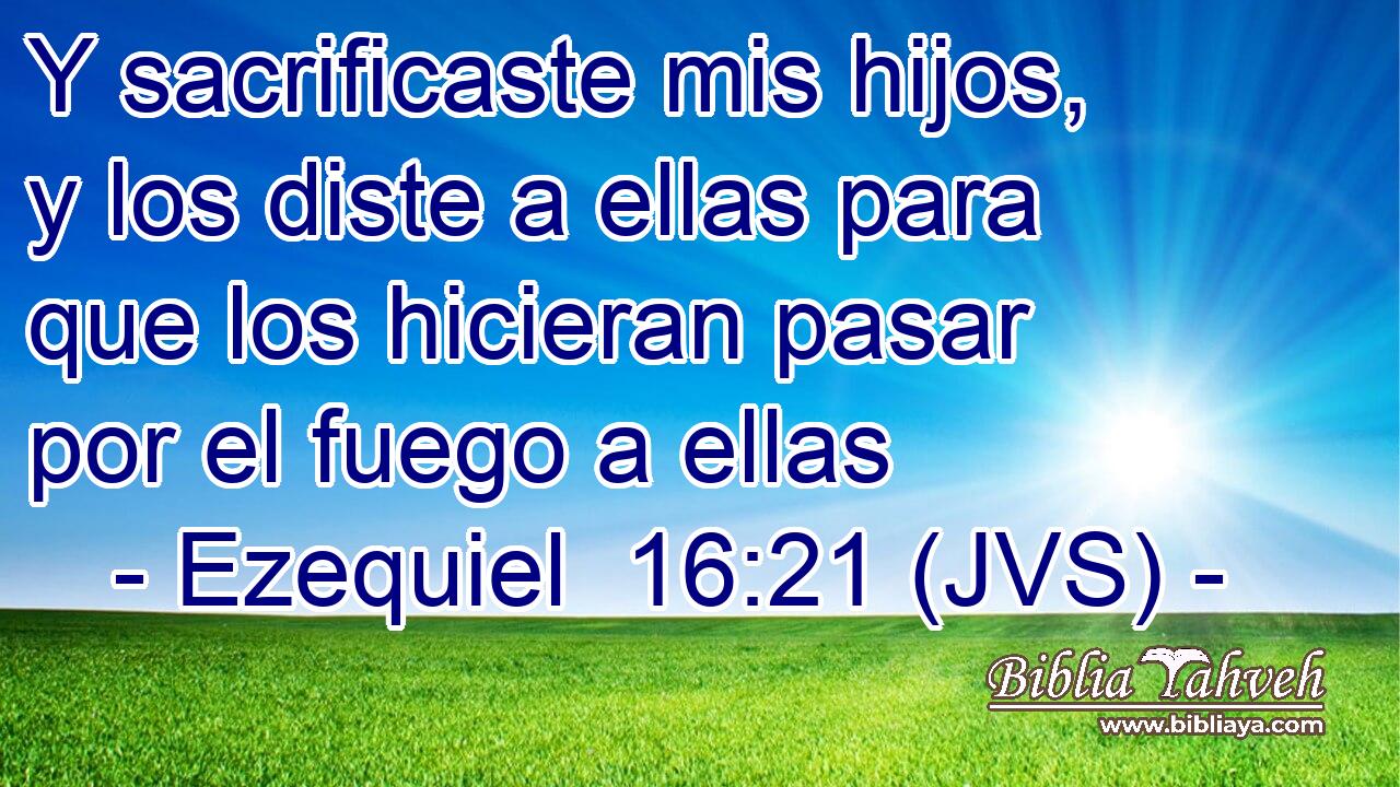 Y sacrificaste mis hijos, y los diste a ellas para que los hicieran pasar por el fuego a ellas