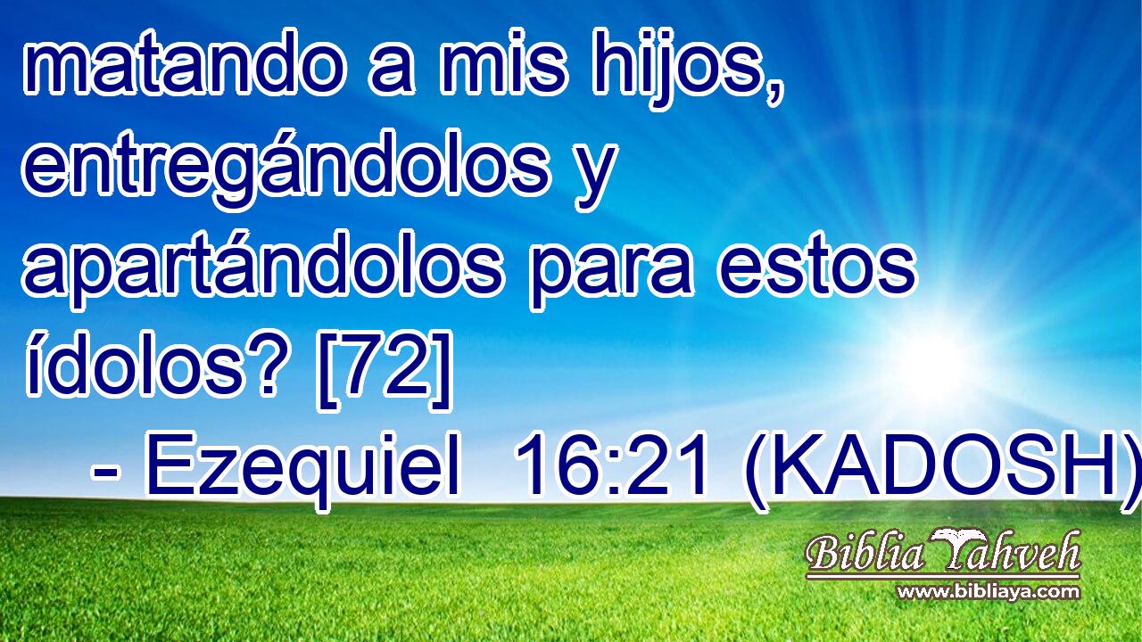  matando a mis hijos, entregándolos y apartándolos para estos ídolos? [72] 