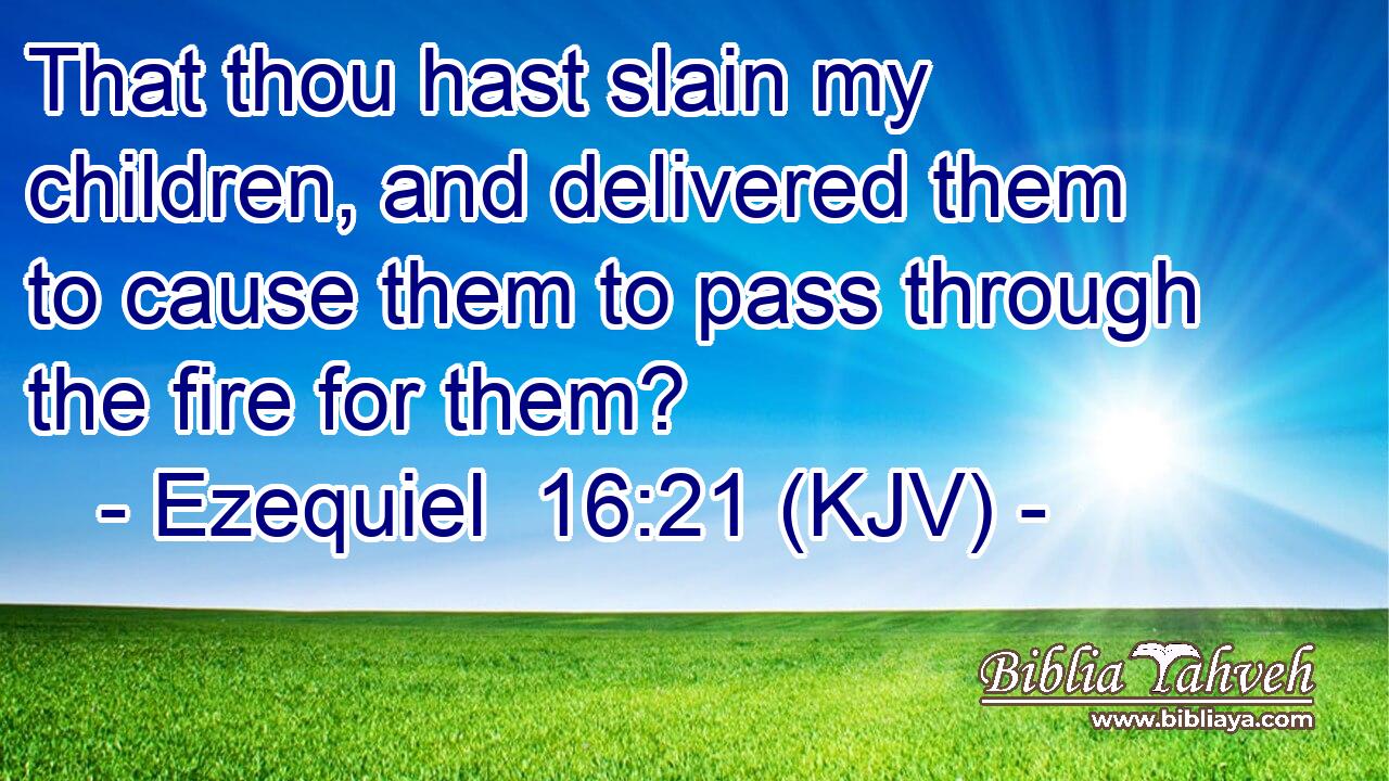 That thou hast slain my children, and delivered them to cause them to pass through the fire for them?