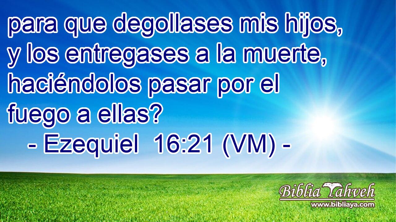  para que degollases mis hijos, y los entregases a la muerte, haciéndolos pasar por el fuego a ellas? 