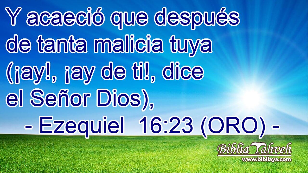  Y acaeció que después de tanta malicia tuya (¡ay!, ¡ay de ti!, dice el Señor Dios), 
