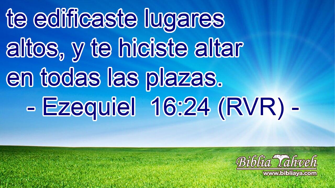 te edificaste lugares altos, y te hiciste altar en todas las plazas.