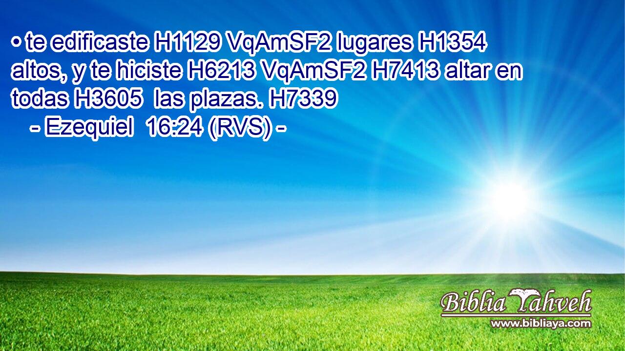 • te edificaste H1129 VqAmSF2 lugares H1354  altos, y te hiciste H6213 VqAmSF2 H7413 altar en todas H3605  las plazas. H7339  