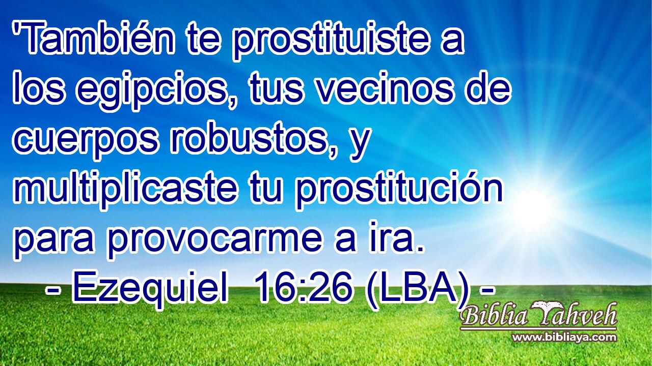 'También te prostituiste a los egipcios, tus vecinos de cuerpos robustos, y multiplicaste tu prostitución para provocarme a ira.