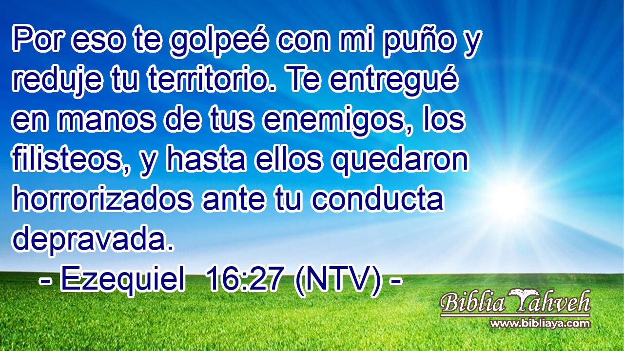 Por eso te golpeé con mi puño y reduje tu territorio. Te entregué en manos de tus enemigos, los filisteos, y hasta ellos quedaron horrorizados ante tu conducta depravada.