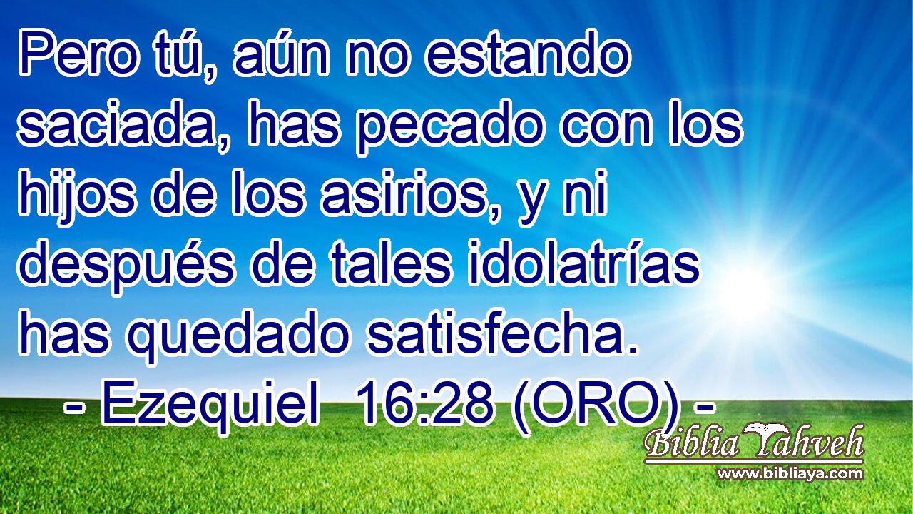  Pero tú, aún no estando saciada, has pecado con los hijos de los asirios, y ni después de tales idolatrías has quedado satisfecha. 