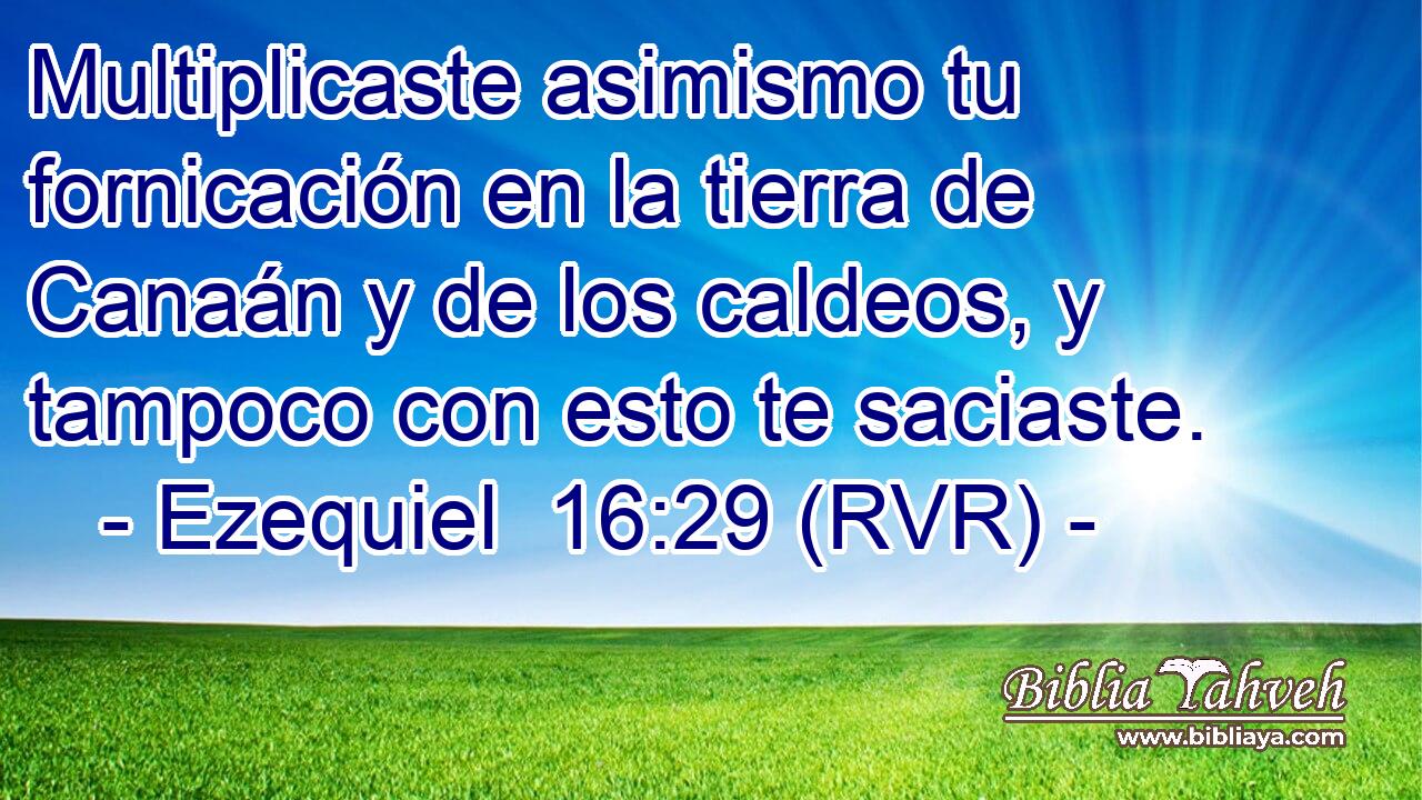 Multiplicaste asimismo tu fornicación en la tierra de Canaán y de los caldeos, y tampoco con esto te saciaste.