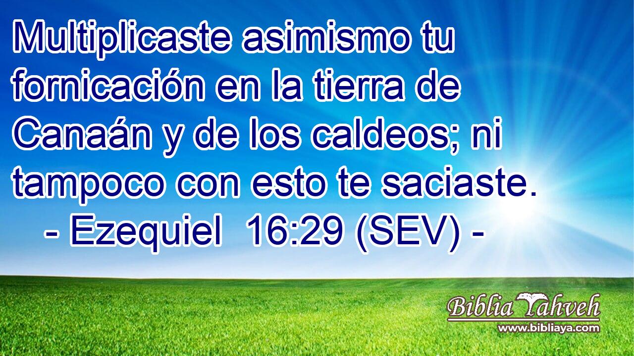 Multiplicaste asimismo tu fornicación en la tierra de Canaán y de los caldeos; ni tampoco con esto te saciaste.