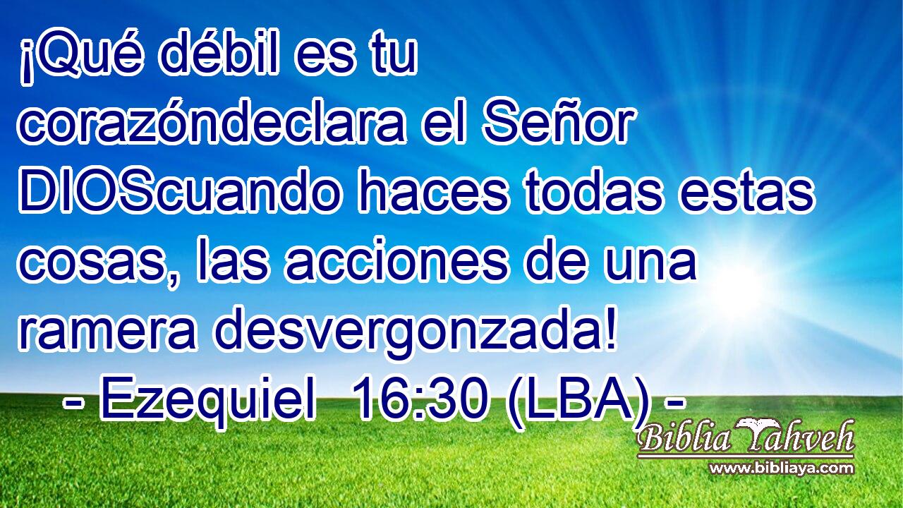 ¡Qué débil es tu corazóndeclara el Señor DIOScuando haces todas estas cosas, las acciones de una ramera desvergonzada!
