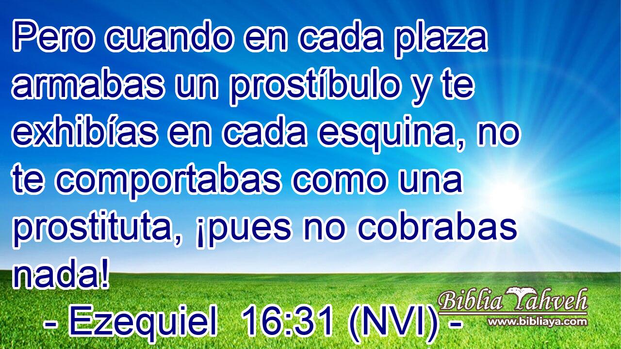  Pero cuando en cada plaza armabas un prostíbulo y te exhibías en cada esquina, no te comportabas como una prostituta, ¡pues no cobrabas nada! 