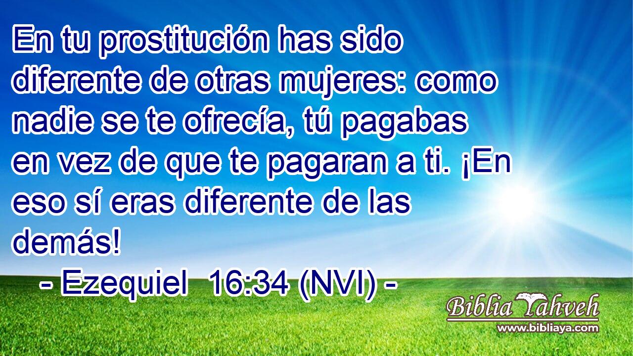  En tu prostitución has sido diferente de otras mujeres: como nadie se te ofrecía, tú pagabas en vez de que te pagaran a ti. ¡En eso sí eras diferente de las demás! 