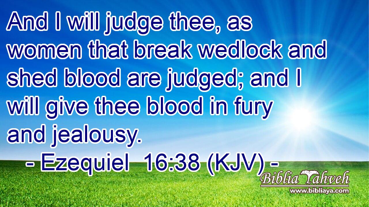 And I will judge thee, as women that break wedlock and shed blood are judged; and I will give thee blood in fury and jealousy.