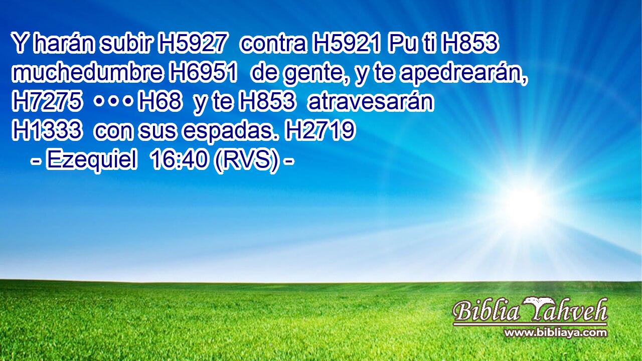 Y harán subir H5927  contra H5921 Pu ti H853  muchedumbre H6951  de gente, y te apedrearán, H7275  • • • H68  y te H853  atravesarán H1333  con sus espadas. H2719  