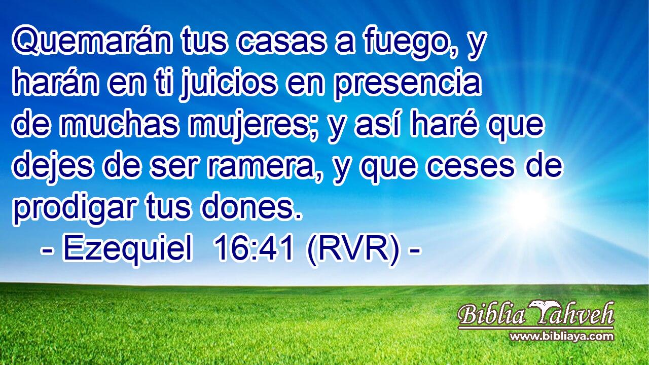 Quemarán tus casas a fuego, y harán en ti juicios en presencia de muchas mujeres; y así haré que dejes de ser ramera, y que ceses de prodigar tus dones.