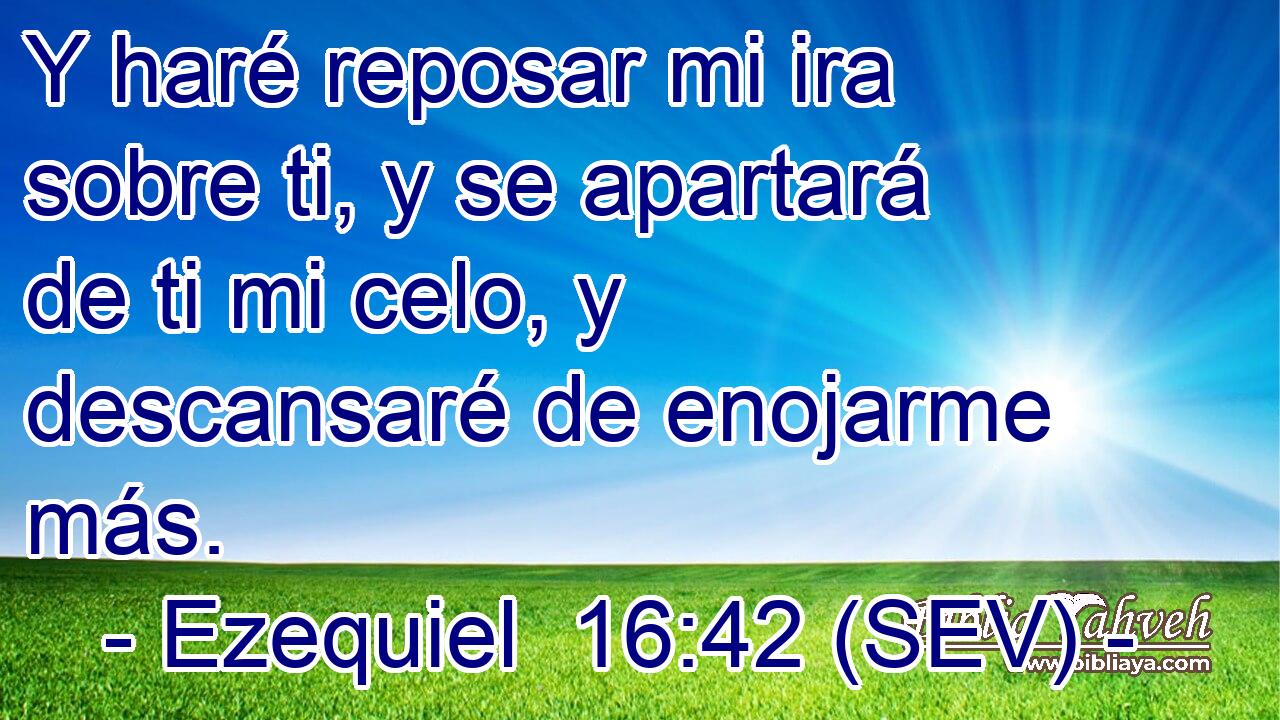 Y haré reposar mi ira sobre ti, y se apartará de ti mi celo, y descansaré de enojarme más.