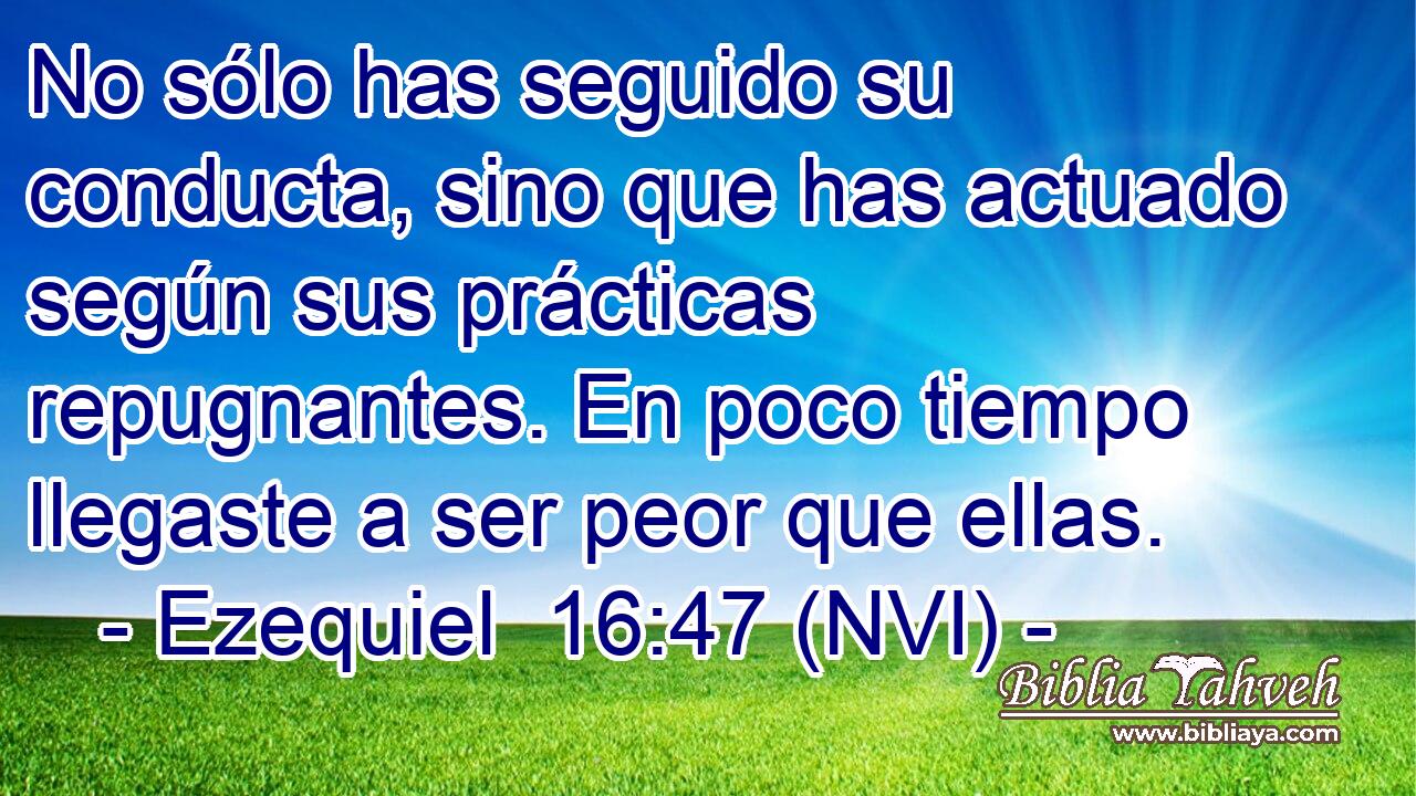  No sólo has seguido su conducta, sino que has actuado según sus prácticas repugnantes. En poco tiempo llegaste a ser peor que ellas. 