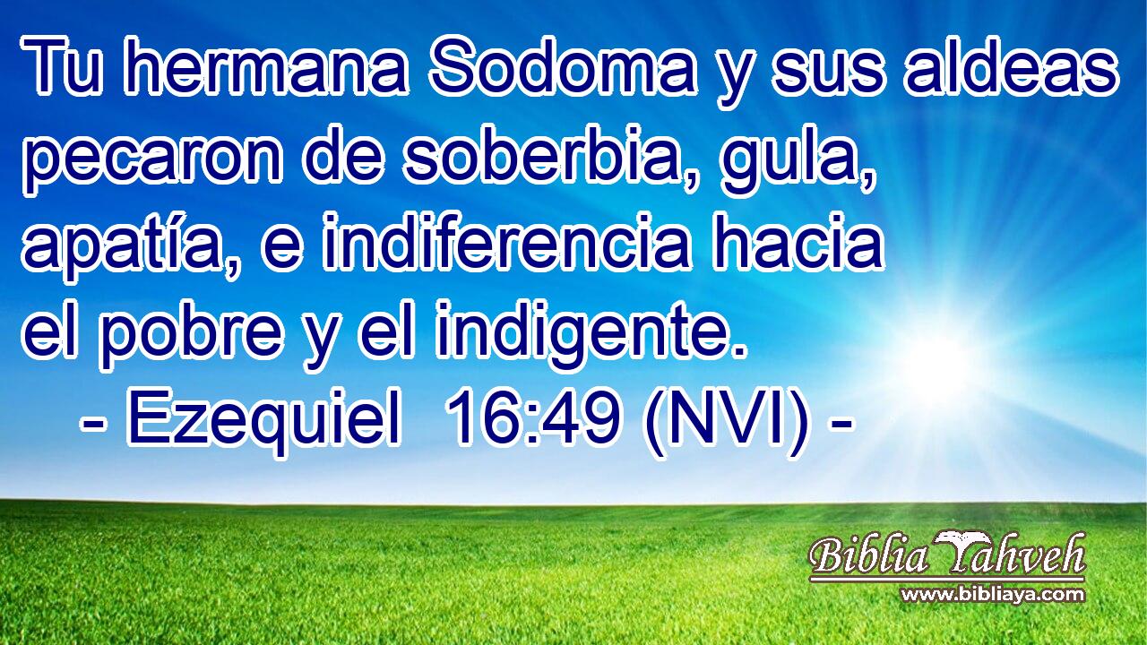  Tu hermana Sodoma y sus aldeas pecaron de soberbia, gula, apatía, e indiferencia hacia el pobre y el indigente. 