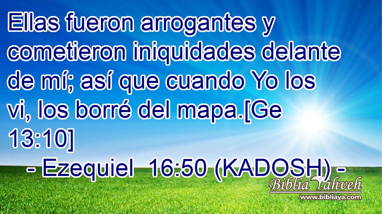  Ellas fueron arrogantes y cometieron iniquidades delante de mí; así que cuando Yo los vi, los borré del mapa.[Ge 13:10] 