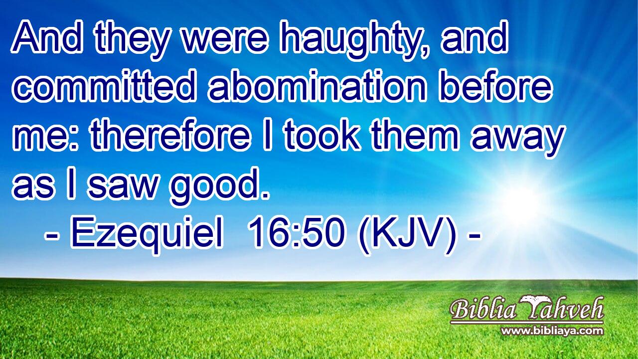 And they were haughty, and committed abomination before me: therefore I took them away as I saw good.