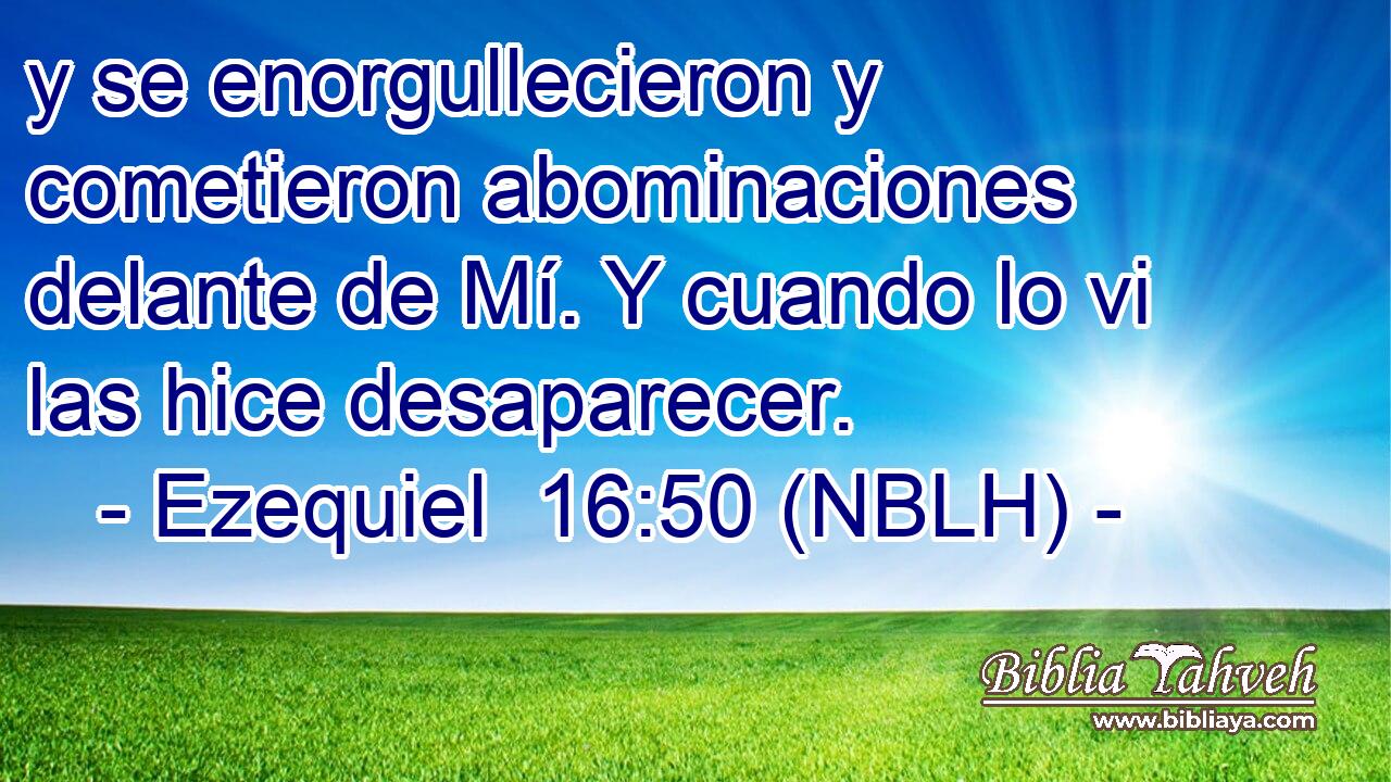  y se enorgullecieron y cometieron abominaciones delante de Mí. Y cuando lo vi las hice desaparecer. 